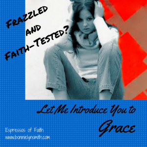 Frazzled and Faith-Tested-Let Me Introduce You to Grace